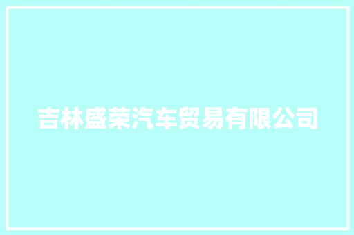 吉林盛荣汽车贸易有限公司