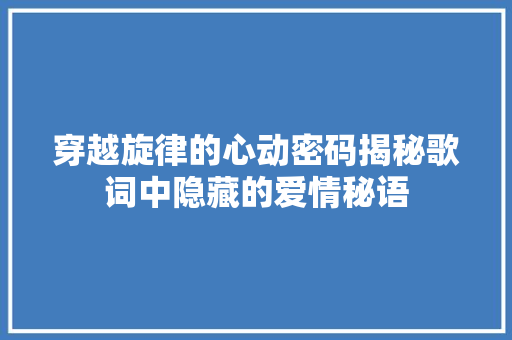 穿越旋律的心动密码揭秘歌词中隐藏的爱情秘语