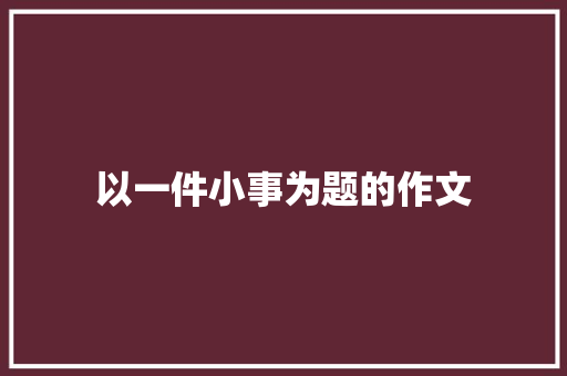 以一件小事为题的作文