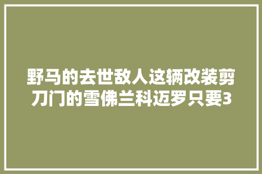 野马的去世敌人这辆改装剪刀门的雪佛兰科迈罗只要30万值吗