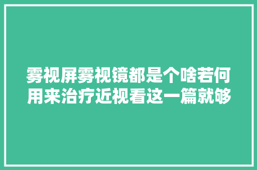 雾视屏雾视镜都是个啥若何用来治疗近视看这一篇就够了