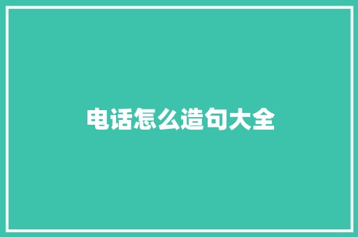 电话怎么造句大全 知识百科