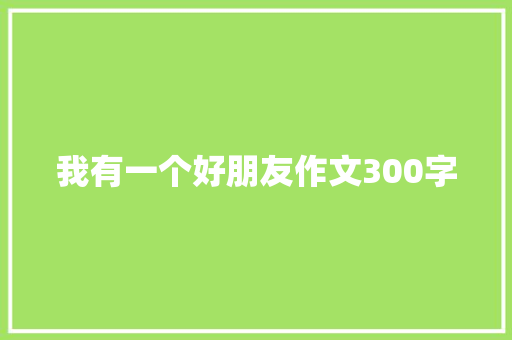 我有一个好朋友作文300字