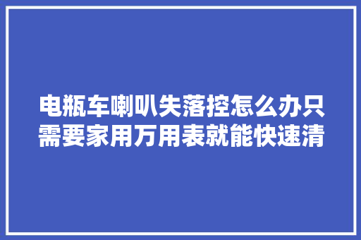 电瓶车喇叭失落控怎么办只需要家用万用表就能快速清除故障