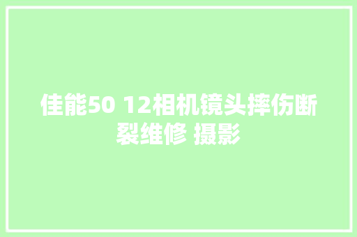 佳能50 12相机镜头摔伤断裂维修 摄影