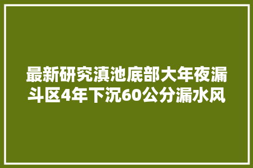 最新研究滇池底部大年夜漏斗区4年下沉60公分漏水风险增加