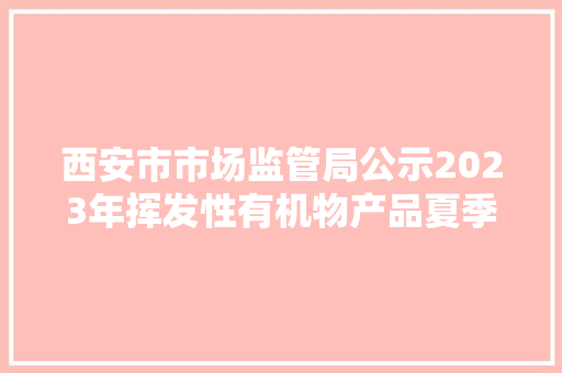 西安市市场监管局公示2023年挥发性有机物产品夏季质量监督抽查结果