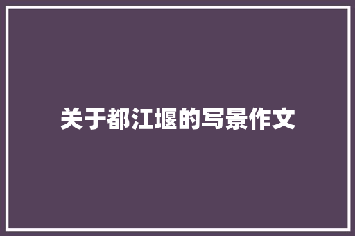 关于都江堰的写景作文