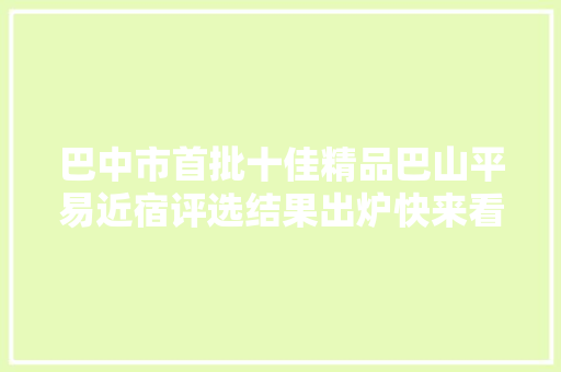 巴中市首批十佳精品巴山平易近宿评选结果出炉快来看看是不是你心中的TA