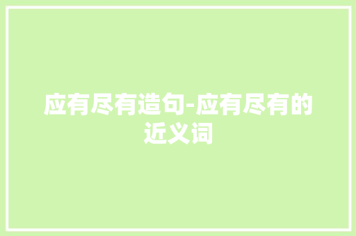 应有尽有造句-应有尽有的近义词