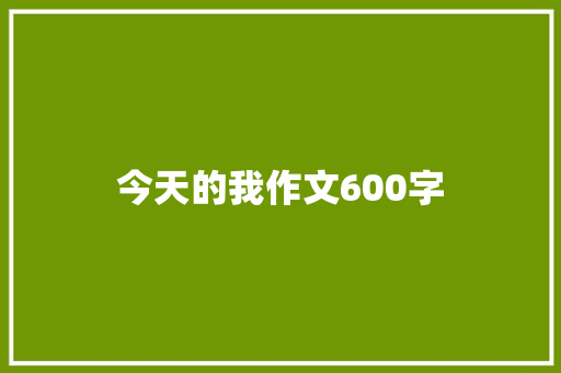 今天的我作文600字
