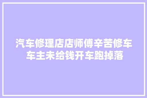 汽车修理店店师傅辛苦修车 车主未给钱开车跑掉落