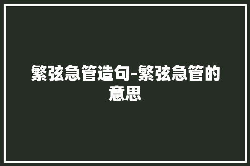 繁弦急管造句-繁弦急管的意思
