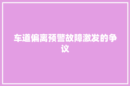 车道偏离预警故障激发的争议