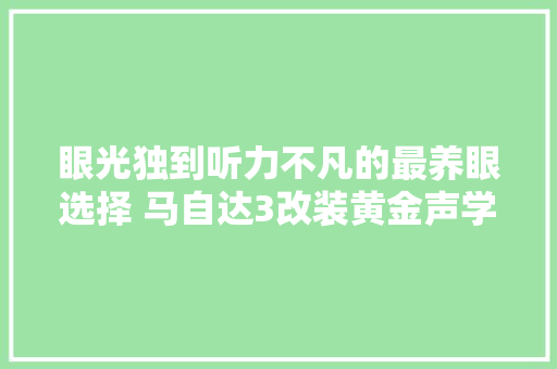 眼光独到听力不凡的最养眼选择 马自达3改装黄金声学汽车音响