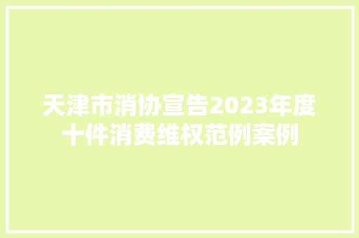 天津市消协宣告2023年度十件消费维权范例案例