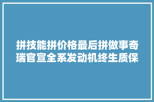 拼技能拼价格最后拼做事奇瑞官宣全系发动机终生质保