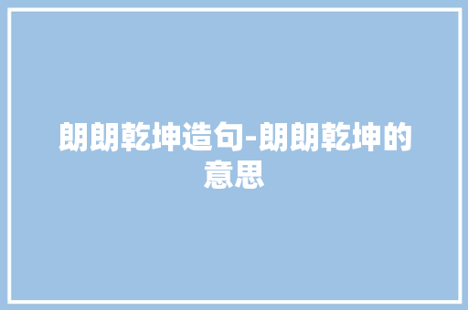 朗朗乾坤造句-朗朗乾坤的意思