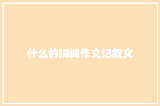 什么的瞬间作文记叙文