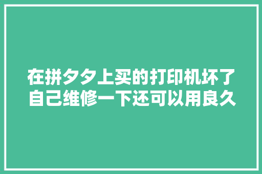 在拼夕夕上买的打印机坏了自己维修一下还可以用良久