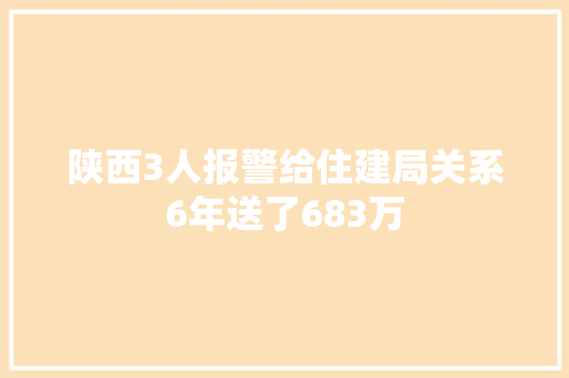 陕西3人报警给住建局关系6年送了683万