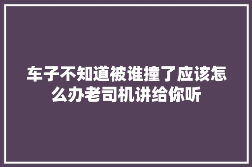 车子不知道被谁撞了应该怎么办老司机讲给你听