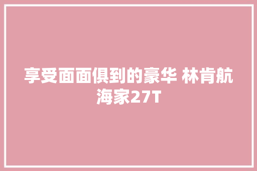 享受面面俱到的豪华 林肯航海家27T