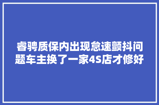 睿骋质保内出现怠速颤抖问题车主换了一家4S店才修好