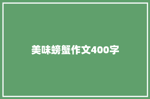 美味螃蟹作文400字 知识百科