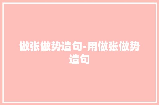 做张做势造句-用做张做势造句