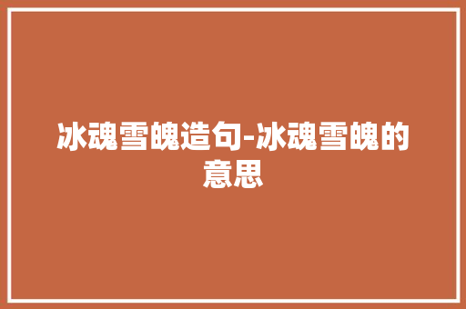 冰魂雪魄造句-冰魂雪魄的意思