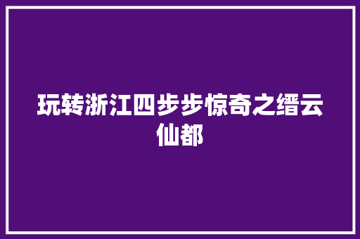 玩转浙江四步步惊奇之缙云仙都