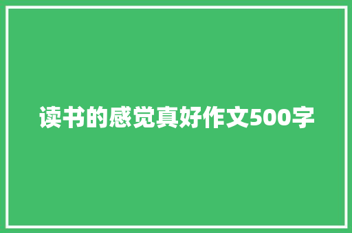 读书的感觉真好作文500字 知识百科