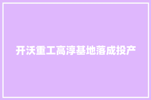 开沃重工高淳基地落成投产