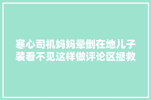 寒心司机妈妈晕倒在地儿子装看不见这样做评论区拯救了我