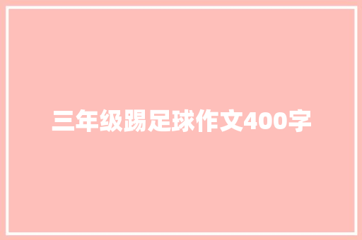 三年级踢足球作文400字 知识百科
