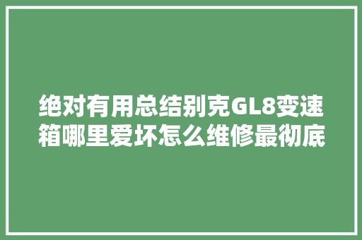 绝对有用总结别克GL8变速箱哪里爱坏怎么维修最彻底