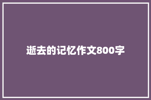 逝去的记忆作文800字