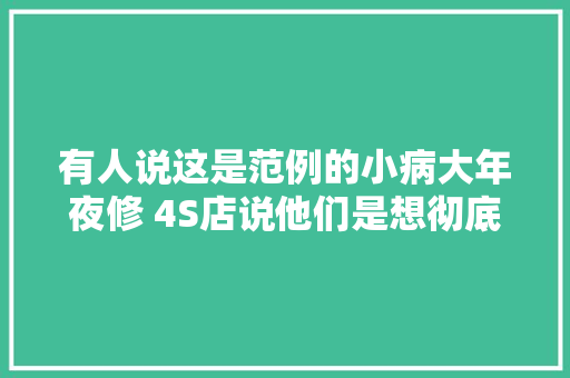 有人说这是范例的小病大年夜修 4S店说他们是想彻底修理故障