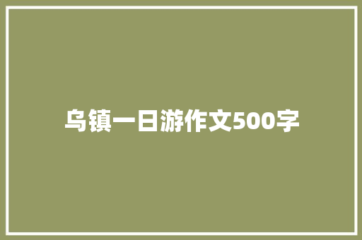 乌镇一日游作文500字