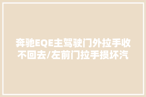 奔驰EQE主驾驶门外拉手收不回去/左前门拉手损坏汽车常识分享