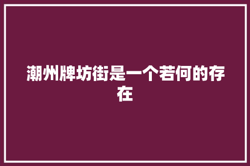 潮州牌坊街是一个若何的存在