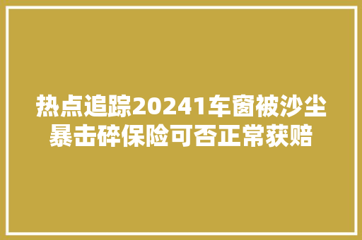 热点追踪20241车窗被沙尘暴击碎保险可否正常获赔