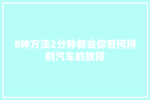 8种方法2分钟教会你若何辨别汽车的故障