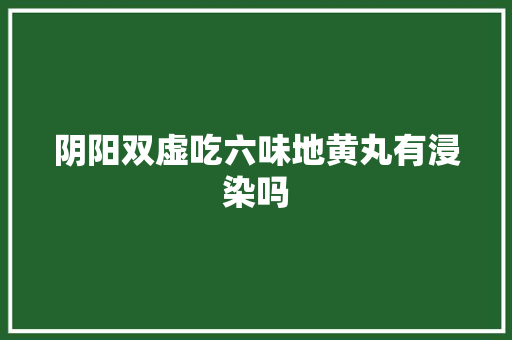 阴阳双虚吃六味地黄丸有浸染吗