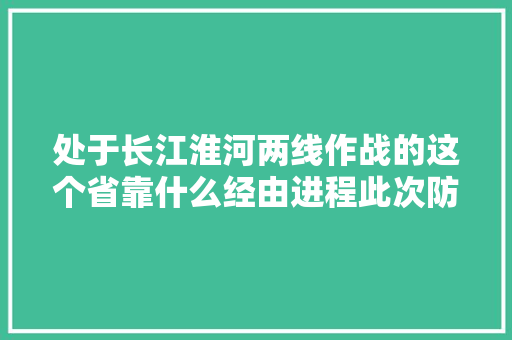 处于长江淮河两线作战的这个省靠什么经由进程此次防汛大年夜考