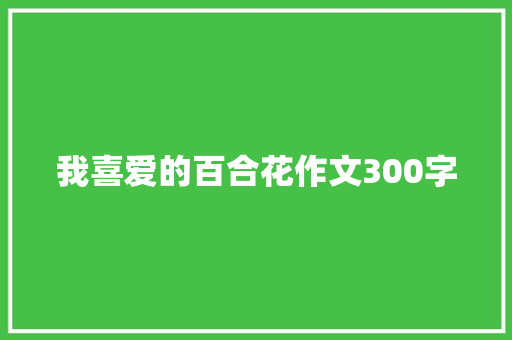 我喜爱的百合花作文300字