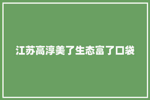 江苏高淳美了生态富了口袋