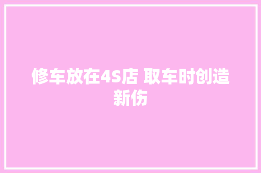 修车放在4S店 取车时创造新伤