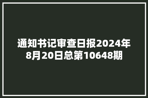 通知书记审查日报2024年8月20日总第10648期